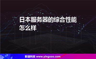服務(wù)器的是:日本服務(wù)器的綜合性能怎么樣 服務(wù)器的是