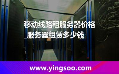 移動線路租服務(wù)器價格_服務(wù)器租賃多少錢  移動線路租服務(wù)器價格_服務(wù)器租賃多少錢