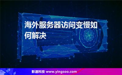 海外服務(wù)器訪問變慢如何解決 海外服務(wù)器訪問變慢如何解決