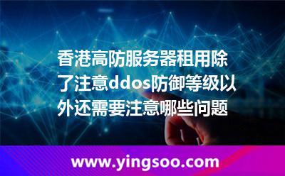 香港高防服務(wù)器租用除了注意ddos防御等級(jí)以外還需要注意哪些問(wèn)題 香港高防服務(wù)器租用除了注意ddos防御等級(jí)以外還需要注意哪些問(wèn)題