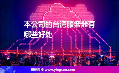 服務(wù)器臺灣:本公司的臺灣服務(wù)器有哪些好處 服務(wù)器臺灣