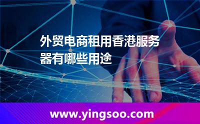 服務(wù)器香港_外貿(mào)電商租用香港服務(wù)器有哪些用途  服務(wù)器香港