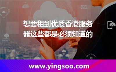 想要租到優(yōu)質香港服務器，這些都是必須知道的