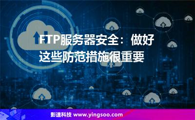 服務(wù)器虛擬:FTP服務(wù)器安全:做好這些防范措施很重要 服務(wù)器虛擬