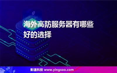 海外高防服務器有哪些好的選擇 海外高防服務器有哪些好的選擇