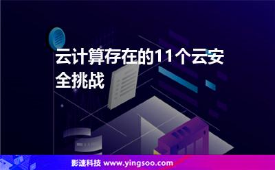 云計算存在的11個云安全挑戰(zhàn)