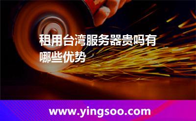 租用臺灣服務器貴嗎有哪些優(yōu)勢