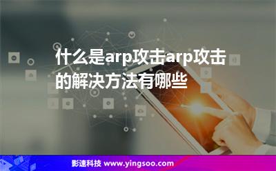攻擊網(wǎng)絡:什么是arp攻擊arp攻擊的解決方法有哪些 攻擊網(wǎng)絡