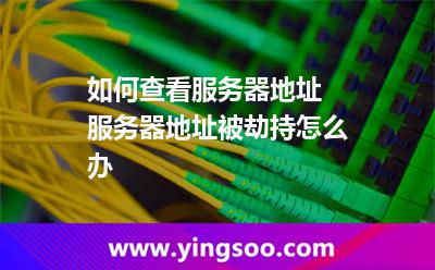 如何查看服務(wù)器地址 服務(wù)器地址被劫持怎么辦