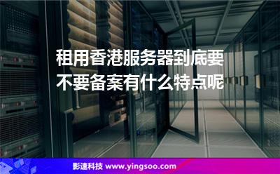 租用香港服務(wù)器到底要不要備案，有什么特點(diǎn)呢