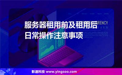 服務(wù)器租用前及租用后日常操作注意事項(xiàng) 服務(wù)器租用前及租用后日常操作注意事項(xiàng)