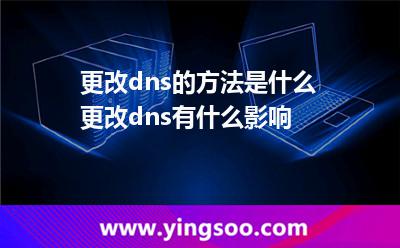 更改dns的方法是什么 更改dns有什么影響 更改dns的方法是什么 更改dns有什么影響