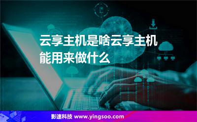主機(jī)服務(wù)器:云享主機(jī)是啥云享主機(jī)能用來(lái)做什么 主機(jī)服務(wù)器
