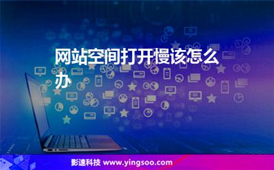 網(wǎng)站空間打開慢該怎么辦 網(wǎng)站空間打開慢該怎么辦