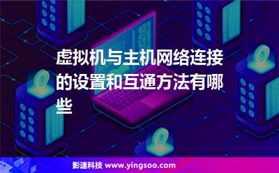 虛擬機(jī)與主機(jī)網(wǎng)絡(luò)連接的設(shè)置和互通方法有哪些 虛擬機(jī)與主機(jī)網(wǎng)絡(luò)連接的設(shè)置和互通方法有哪些