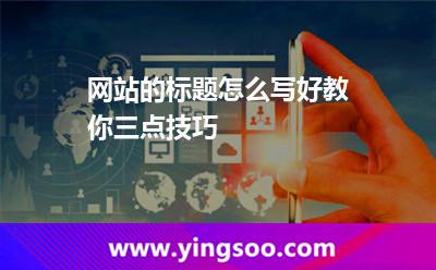 網(wǎng)站的標(biāo)題怎么寫好教你三點技巧 關(guān)鍵詞網(wǎng)站