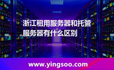 服務(wù)器數(shù)據(jù)中心_浙江租用服務(wù)器和托管服務(wù)器有什么區(qū)別  服務(wù)器數(shù)據(jù)中心