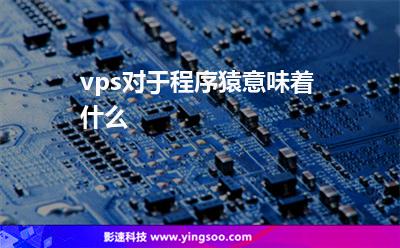 vps對于程序猿意味著什么 vps對于程序猿意味著什么