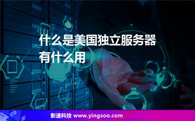 什么是美國(guó)獨(dú)立服務(wù)器有什么用 什么是美國(guó)獨(dú)立服務(wù)器有什么用
