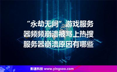 “永劫無間”游戲服務(wù)器頻頻崩潰被罵上熱搜,服務(wù)器崩潰原因有哪些 “永劫無間”游戲服務(wù)器頻頻崩潰被罵上熱搜,服務(wù)器崩潰原因有哪些