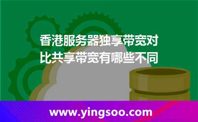 香港服務(wù)器獨(dú)享帶寬對(duì)比共享帶寬有哪些不同 香港服務(wù)器獨(dú)享帶寬對(duì)比共享帶寬有哪些不同
