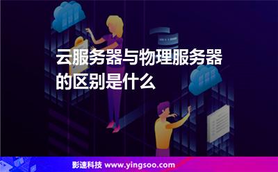 云服務器與物理服務器的區(qū)別是什么 云服務器與物理服務器的區(qū)別是什么