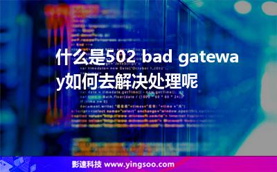 服務(wù)器進(jìn)程:什么是502 bad gateway如何去解決處理呢 服務(wù)器進(jìn)程