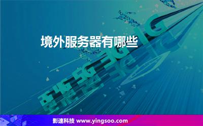 境外服務(wù)器有哪些 境外服務(wù)器有哪些