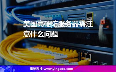 美國(guó)高硬防服務(wù)器需注意什么問題 美國(guó)高硬防服務(wù)器需注意什么問題