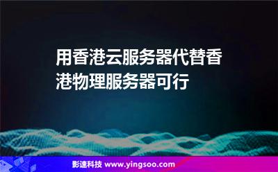 用香港云服務器代替香港物理服務器，可行