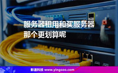 服務(wù)器租用和買服務(wù)器那個更劃算呢