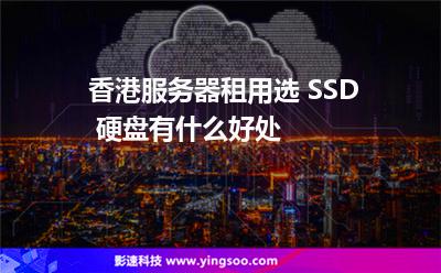 香港服務(wù)器租用選 SSD 硬盤有什么好處 香港服務(wù)器租用選 SSD 硬盤有什么好處