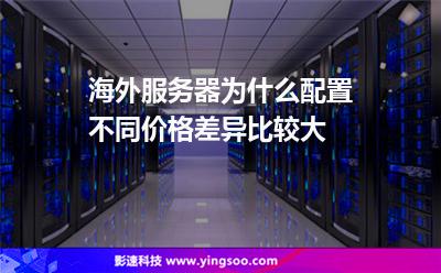海外服務(wù)器為什么配置不同價格差異比較大 海外服務(wù)器為什么配置不同價格差異比較大