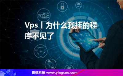 Vps丨為什么我掛的程序不見了? Vps丨為什么我掛的程序不見了?