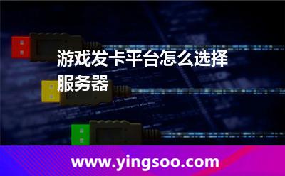 游戲發(fā)卡平臺怎么選擇服務器