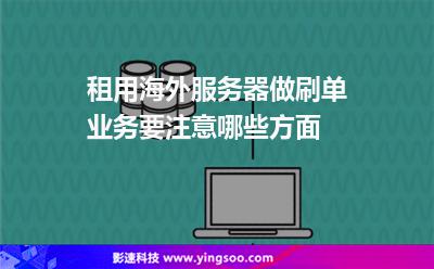 租用海外服務(wù)器做刷單業(yè)務(wù)要注意哪些方面 租用海外服務(wù)器做刷單業(yè)務(wù)要注意哪些方面