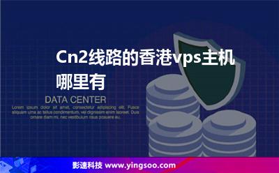 Cn2線路的香港vps主機(jī)哪里有 Cn2線路的香港vps主機(jī)哪里有