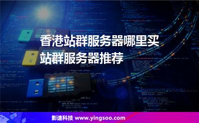 香港站群服務器哪里買站群服務器推薦 香港站群服務器哪里買站群服務器推薦