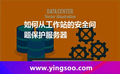 如何從工作站的安全問題保護服務器 如何從工作站的安全問題保護服務器