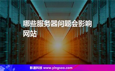 哪些服務(wù)器問題會影響網(wǎng)站 哪些服務(wù)器問題會影響網(wǎng)站