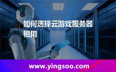 如何選擇云游戲服務(wù)器租用? 如何選擇云游戲服務(wù)器租用?