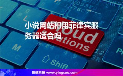 小說網站租用菲律賓服務器適合嗎 小說網站租用菲律賓服務器適合嗎