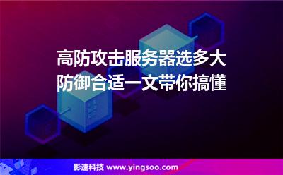 高防攻擊服務(wù)器選多大防御合適一文帶你搞懂 高防攻擊服務(wù)器選多大防御合適一文帶你搞懂