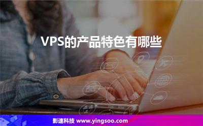 VPS的產(chǎn)品特色有哪些 VPS的產(chǎn)品特色有哪些