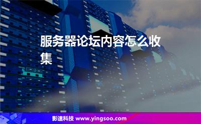 服務(wù)器論壇內(nèi)容怎么收集 服務(wù)器論壇內(nèi)容怎么收集