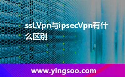 ssLVpn與ipsecVpn有什么區(qū)別? ssLVpn與ipsecVpn有什么區(qū)別?