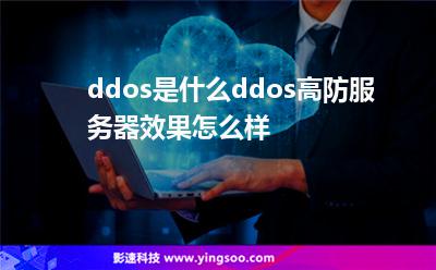 ddos是什么ddos高防服務(wù)器效果怎么樣 ddos是什么ddos高防服務(wù)器效果怎么樣