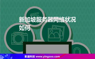 新加坡服務(wù)器:新加坡服務(wù)器網(wǎng)絡(luò)狀況如何 新加坡服務(wù)器