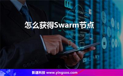 怎么獲得Swarm節(jié)點 怎么獲得Swarm節(jié)點