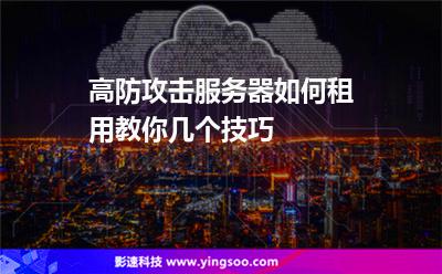 高防攻擊服務(wù)器如何租用教你幾個(gè)技巧 高防攻擊服務(wù)器如何租用教你幾個(gè)技巧